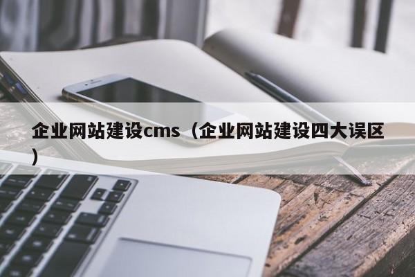 企业网站建设cms(企业网站建设四大误区) - 河南储米网络科技有限公司
